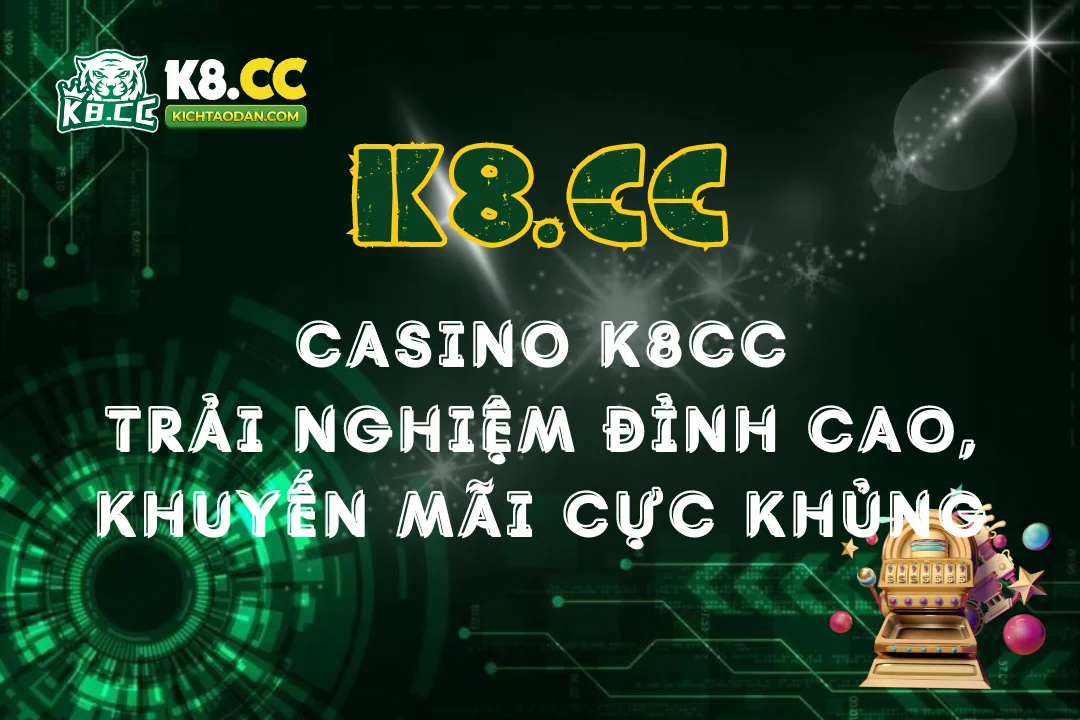 Casino K8CC: Trải nghiệm đỉnh cao khuyến mãi cực khủng